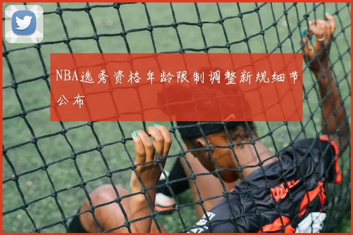 NBA选秀资格年龄限制调整新规细节公布