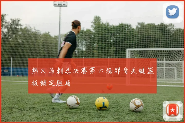 热火马刺总决赛第六场邓肯关键篮板锁定胜局