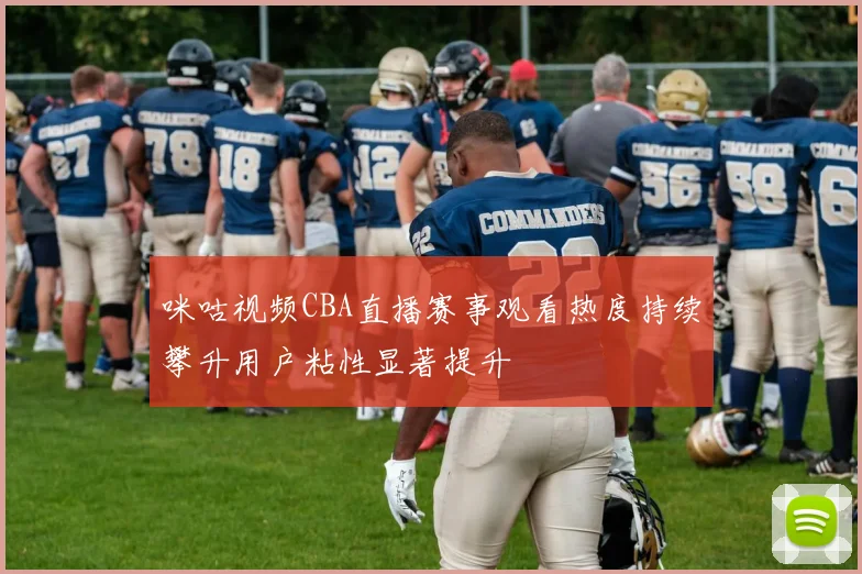 咪咕视频CBA直播赛事观看热度持续攀升用户粘性显著提升