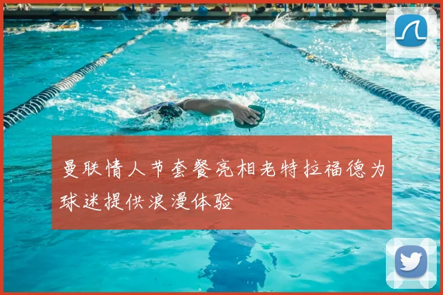 曼联情人节套餐亮相老特拉福德为球迷提供浪漫体验