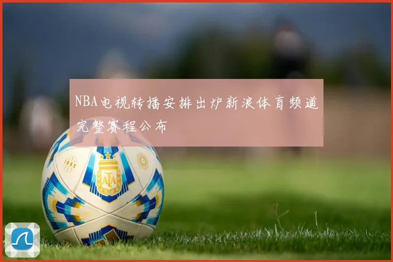 NBA电视转播安排出炉新浪体育频道完整赛程公布