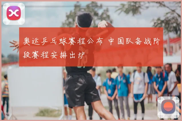 奥运乒乓球赛程公布 中国队备战阶段赛程安排出炉