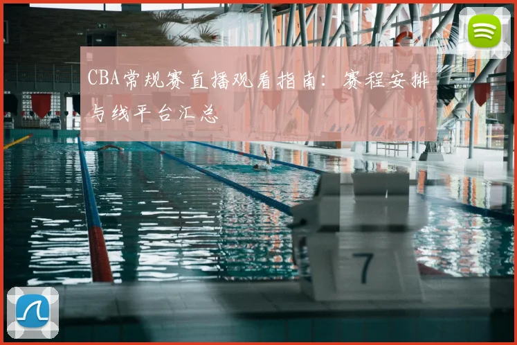 CBA常规赛直播观看指南：赛程安排与线平台汇总