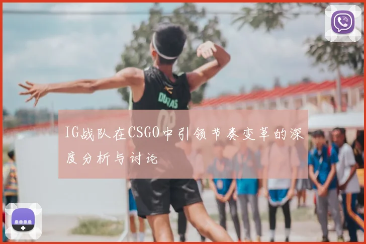 IG战队在CSGO中引领节奏变革的深度分析与讨论