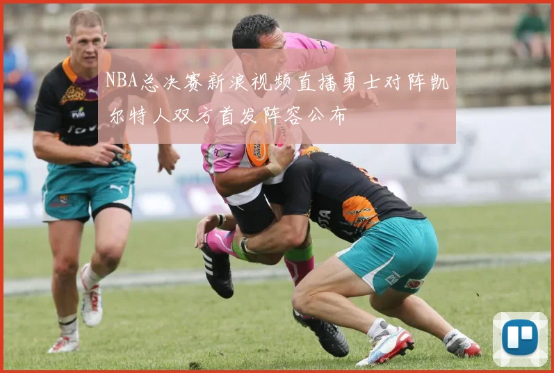 NBA总决赛新浪视频直播勇士对阵凯尔特人双方首发阵容公布