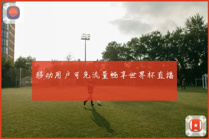 移动用户可免流量畅享世界杯直播