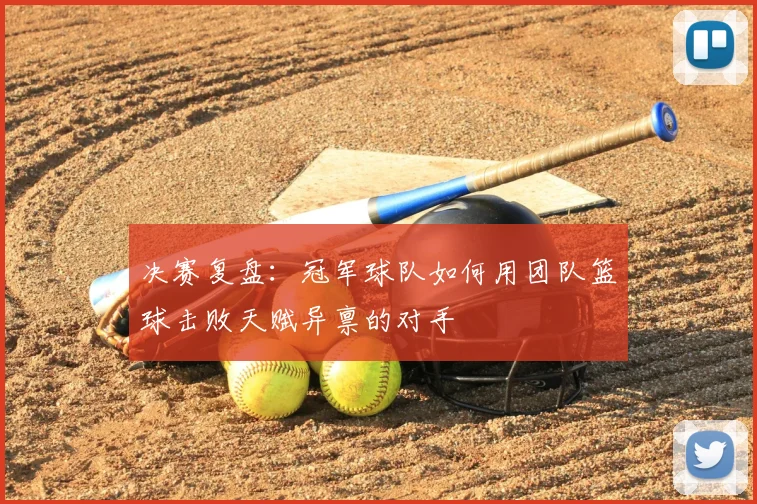 决赛复盘：冠军球队如何用团队篮球击败天赋异禀的对手