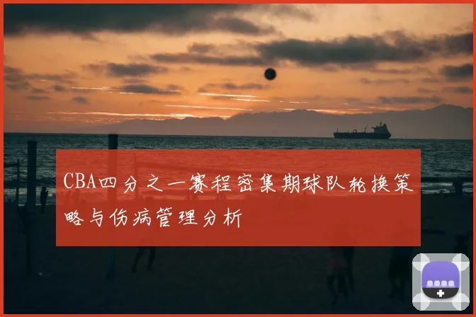 CBA四分之一赛程密集期球队轮换策略与伤病管理分析