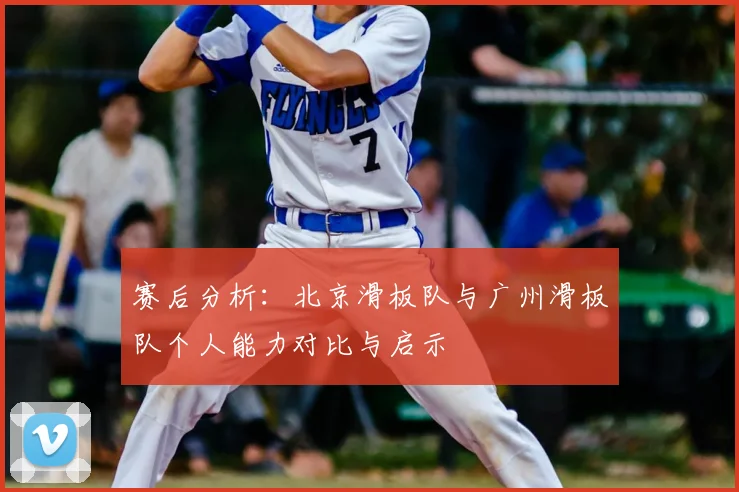 赛后分析：北京滑板队与广州滑板队个人能力对比与启示