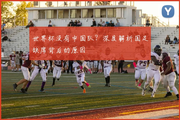 世界杯没有中国队?深度解析国足缺席背后的原因